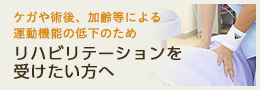 ケガや術後のリハビリテーション、加齢によるリハビリテーションを受けたい方へ
