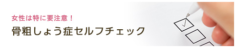 女性は特に要注意！骨粗しょう症セルフチェック