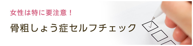 女性は特に要注意！骨粗しょう症セルフチェック