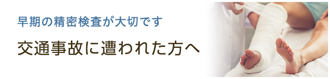 早期の精密検査が大切です交通事故に遭われた方へ