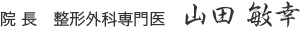 院 長　整形外科専門医   山田 敏幸